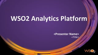 WSO2 Analytics Platform
<Presenter Name>
<Title>
 