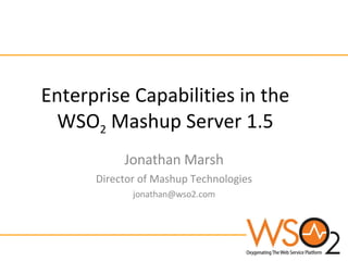 Enterprise Capabilities in the WSO 2  Mashup Server 1.5 Jonathan Marsh Director of Mashup Technologies [email_address] 