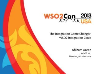 The Integration Game Changer:
WSO2 Integration Cloud

Afkham Azeez
WSO2 Inc
Director, Architecture

 