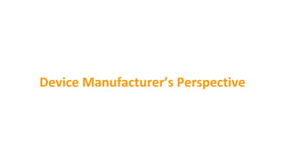 Device Manufacturer’s Perspective
 