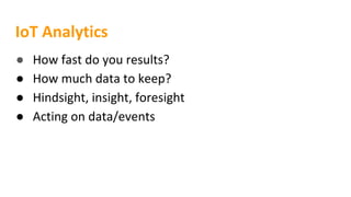 IoT Analytics
● How fast do you results?
● How much data to keep?
● Hindsight, insight, foresight
● Acting on data/events
 