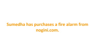 Sumedha has purchases a fire alarm from
nogini.com.
 