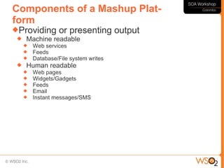 Components of a Mashup Plat-
form
Providing or presenting               output
  Machine readable
        Web services
        Feeds
        Database/File system writes
    Human readable
        Web pages
        Widgets/Gadgets
        Feeds
        Email
        Instant messages/SMS
 