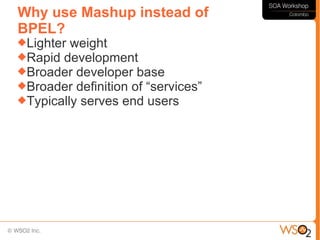 Why use Mashup instead of
BPEL?
Lighter weight
Rapid development
Broader developer base
Broader definition of “services”
Typically serves end users
 