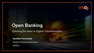 Open Banking
Opening the door to Digital Transformation
Seshika Fernando
Head of Financial Solutions
WSO2
 