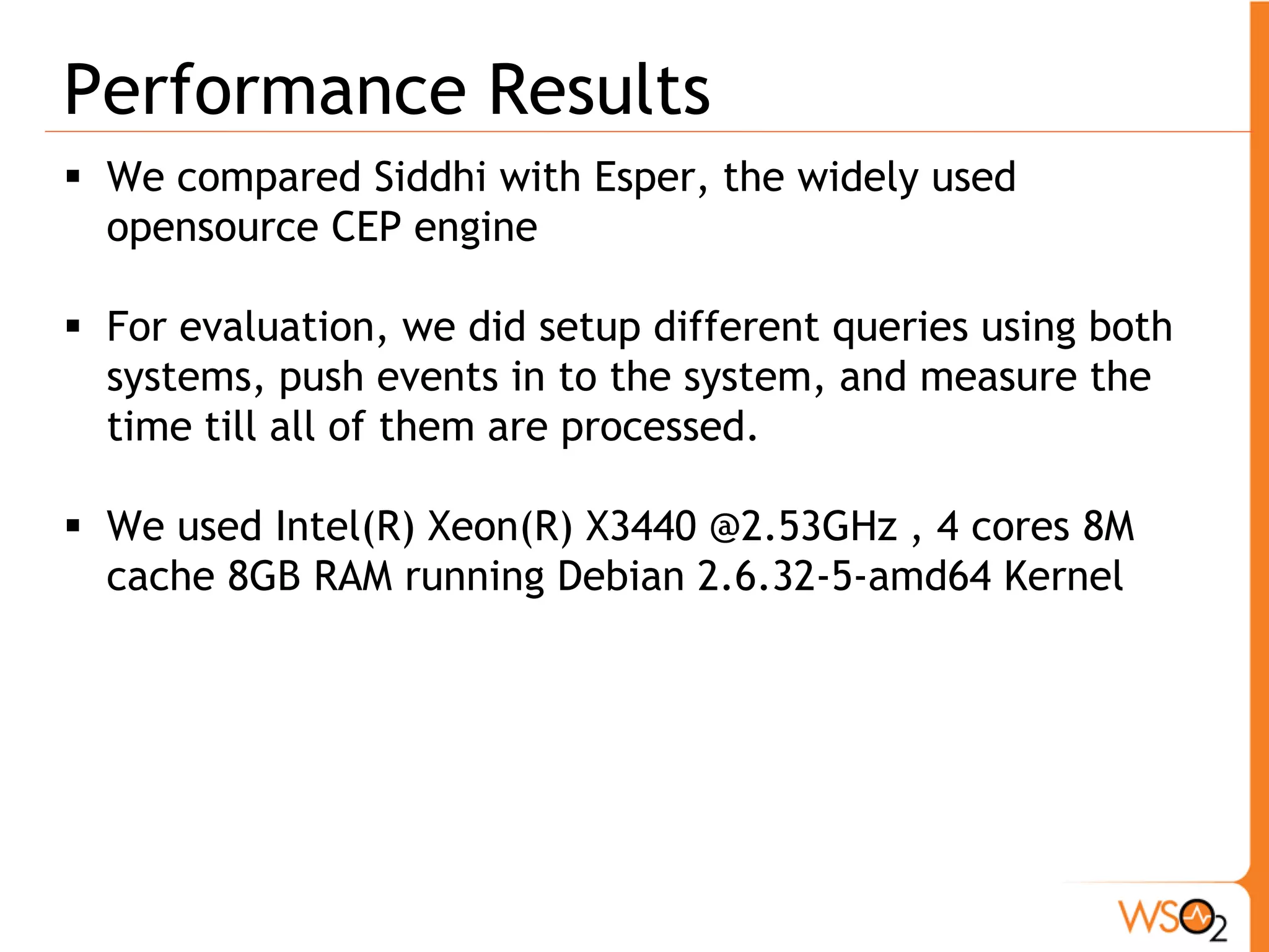 Performance Comparison With ESPER 
State machine query for pattern matching 
From f=FraudWarningEvent -> 
p=PINChangeEvent(accountNumber=f.accountNumber) 
return accountNumber; 
 