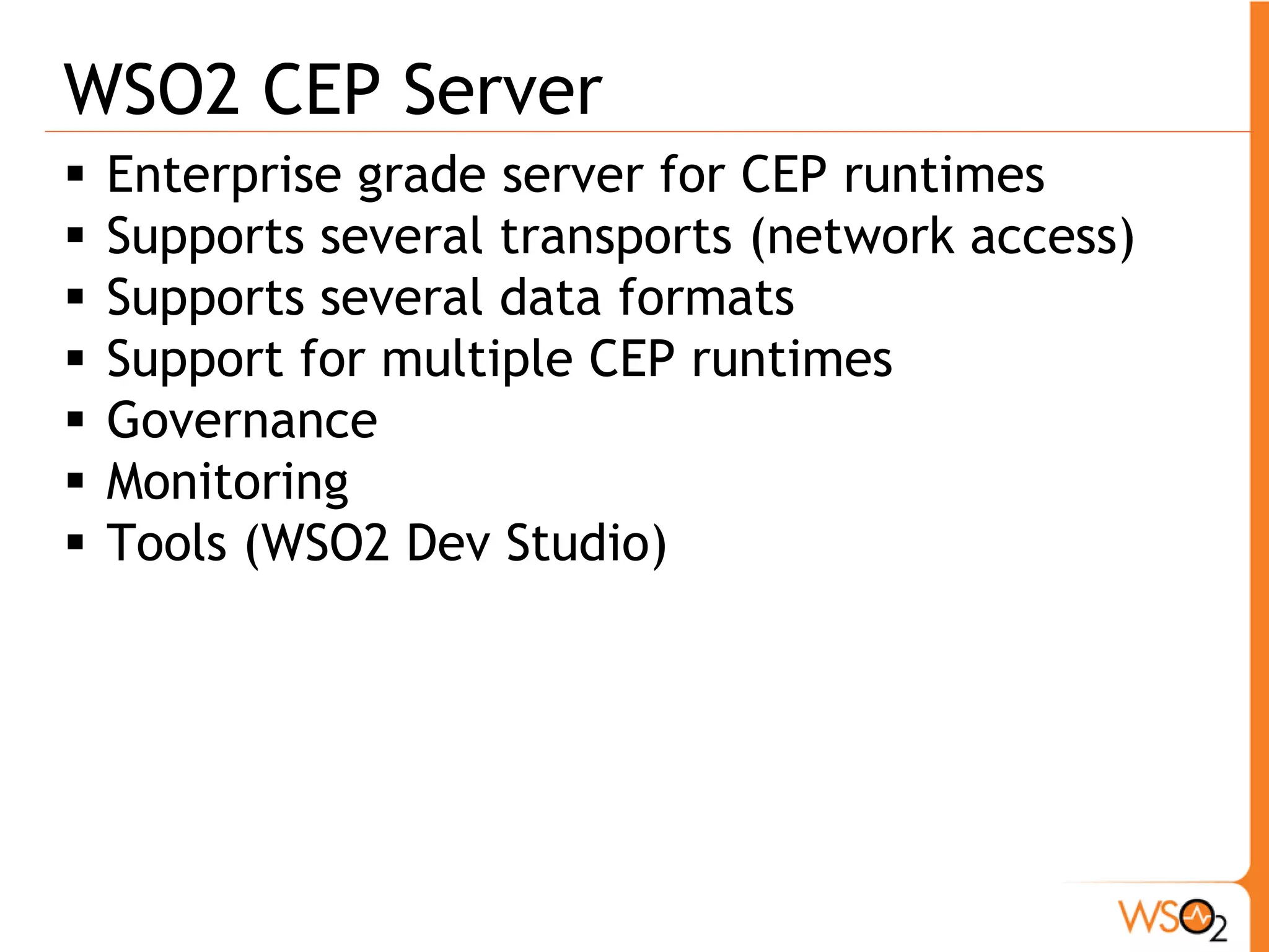 CEP Brokers 
ƒ Is an adaptor for 
receiving and 
publishing events 
ƒ Has the 
configurations to 
connect to external 
endpoints 
ƒ Its many-to-many 
with CEP engine 
 