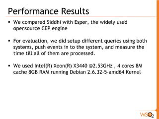 Performance Comparison With ESPER 
State machine query for pattern matching 
From f=FraudWarningEvent -> 
p=PINChangeEvent(accountNumber=f.accountNumber) 
return accountNumber; 
 