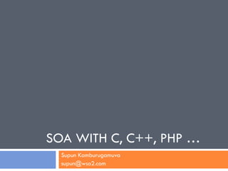 SOA WITH C, C++, PHP …
  Supun Kamburugamuva
  supun@wso2.com
 