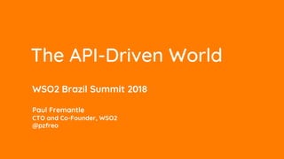 WSO2 Brazil Summit 2018
Paul Fremantle
CTO and Co-Founder, WSO2
@pzfreo
The API-Driven World
 