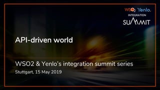 INTEGRATION SUMMIT 2019
API-driven world
WSO2 & Yenlo’s integration summit series
Stuttgart, 15 May 2019
INTEGRATION
 
