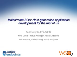 Paul Fremantle, CTO, WSO2 Mike Moniz, Product Manager, Active Endpoints Alex Neihaus, VP Marketing, Active Endpoints Mainstream SOA: Next-generation application development for the rest of us 