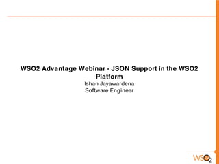 WSO2 Advantage Webinar - JSON Support in the WSO2
                   Platform
                 Ishan Jayawardena
                 Software Engineer
 