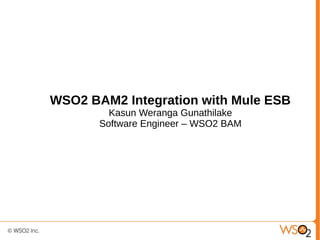 WSO2 BAM2 Integration with Mule ESB
         Kasun Weranga Gunathilake
       Software Engineer – WSO2 BAM
 
