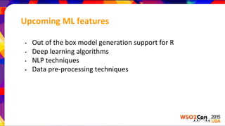Upcoming ML features
• Out of the box model generation support for R
• Deep learning algorithms
• NLP techniques
• Data pre-processing techniques
 