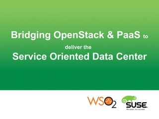 Bridging OpenStack & PaaS to
deliver the
Service Oriented Data Center
 
