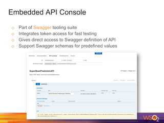 Embedded API Console
o  Part of Swagger tooling suite
o  Integrates token access for fast testing
o  Gives direct access to Swagger definition of API
o  Support Swagger schemas for predefined values
 