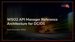 WSO2 API Manager Reference
Architecture for DC/OS
Imesh Gunaratne, WSO2
 