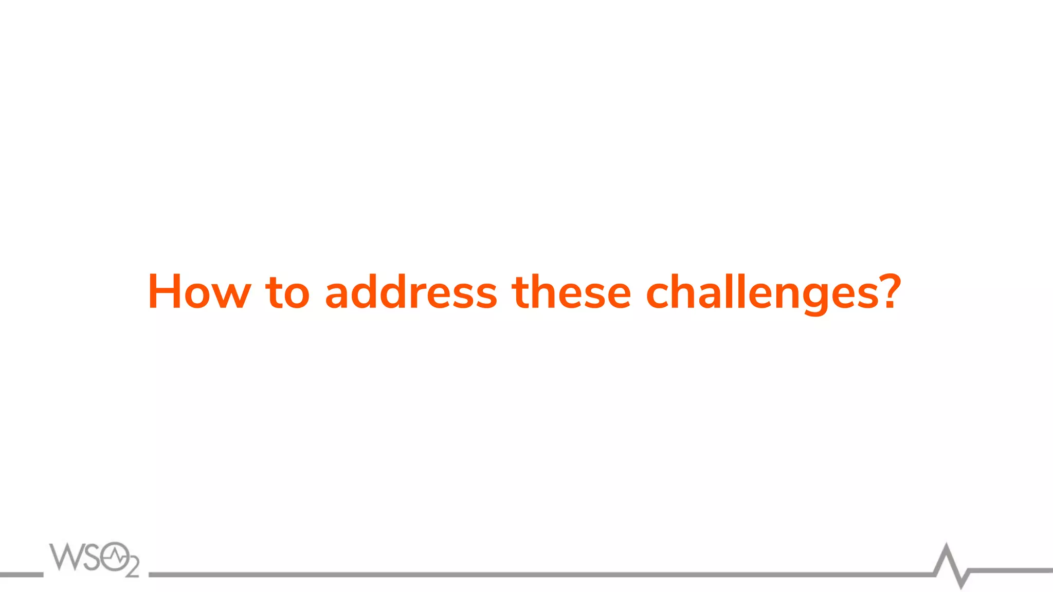 How to address these challenges?
 