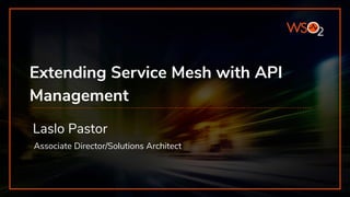 Extending Service Mesh with API
Management
Laslo Pastor
Associate Director/Solutions Architect
 