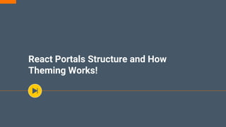 React Portals Structure and How
Theming Works!
 