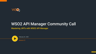 WSO2 API Manager Community Call
February 24, 2021
Session 21
Mastering JWTs with WSO2 API Manager
 