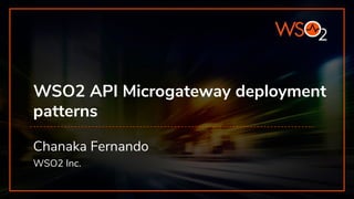 WSO2 API Microgateway deployment
patterns
Chanaka Fernando
WSO2 Inc.
 