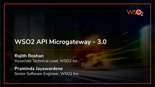 WSO2 API Microgateway - 3.0
Rajith Roshan
Associate Technical Lead, WSO2 Inc.
Praminda Jayawardene
Senior Software Engineer, WSO2 Inc.
 