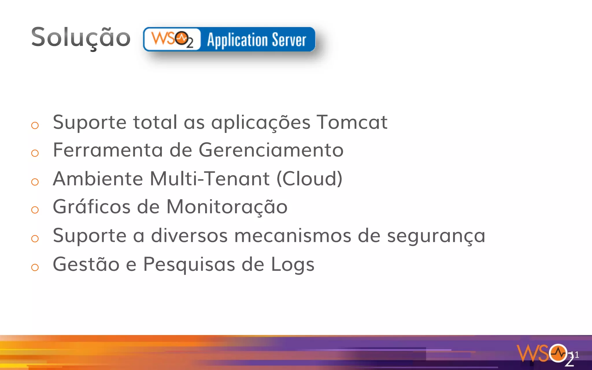 o  Suporte total as aplicações Tomcat
o  Ferramenta de Gerenciamento
o  Ambiente Multi-Tenant (Cloud)
o  Gráficos de Monitoração
o  Suporte a diversos mecanismos de segurança
o  Gestão e Pesquisas de Logs
11	
  
 