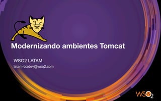 Modernizando ambientes Tomcat
WSO2 LATAM
latam-bizdev@wso2.com
 