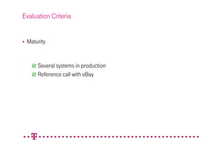 Evaluation Criteria


 Maturity


      Several systems in production
      Reference call with eBay
 