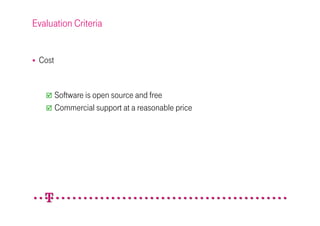 Evaluation Criteria


 Cost


        Software is open source and free
        Commercial support at a reasonable price
 