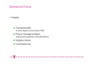 Operational Criteria


 Integrity


      Transactionality
      to some degree, but we have a SOA
      Poison message problem
      fault queues supported, still really difficult
      Integrity checks
      Load balancing
 
