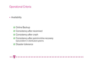 Operational Criteria


 Availability


      Online Backup
      Consistency after reconnect
      Consistency after crash
      Consistency after point-in-time recovery
      bad problem in distributed systems
      Disaster tolerance
 