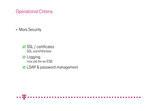 Operational Criteria


 More Security


     SSL / certificates
     SSL out-of-the-box
     Logging
     nice job for an ESB
     LDAP & password management
 