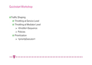 Quickstart Workshop


 Traffic Shaping
     Throttling at Service Level
     Throttling at Mediator Level
         <throttle>-Sequence
         Policies
     Prioritization
         <priorityExecutor>
 