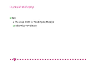 Quickstart Workshop


 SSL
   the usual steps for handling certificates
   otherwise very simple
 