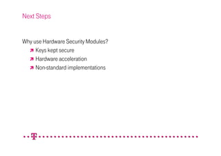 Next Steps


Why use Hardware Security Modules?
     Keys kept secure
     Hardware acceleration
     Non-standard implementations
 
