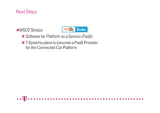 Next Steps


 WSO2 Stratos
   Software for Platform as a Service (PaaS)
   T-Systems plans to become a PaaS Provider
   for the Connected Car Platform
 