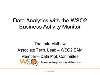 Data Analytics with the WSO2
  Business Activity Monitor

         Tharindu Mathew
 Associate Tech. Lead – WSO2 BAM
   Member – Data Mgt. Committee
 