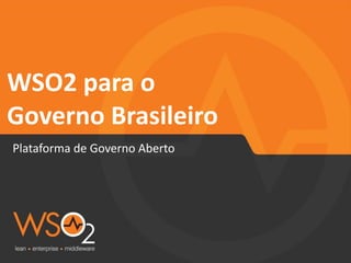 WSO2 
para 
o 
Governo 
Brasileiro 
Plataforma 
de 
Governo 
Aberto 
 