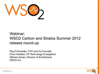 Webinar:
WSO2 Carbon and Stratos Summer 2012
release round-up

Paul Fremantle, CTO and Co-Founder
Chris Haddad, VP Technology Evangelism
Afkham Azeez, Director of Architecture
WSO2 Inc.
 