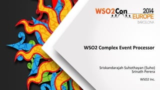 WSO2 Complex Event Processor 
Sriskandarajah Suhothayan (Suho) 
Srinath Perera 
WSO2 Inc. 
 