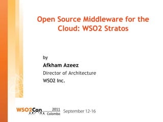 Open Source Middleware for the
     Cloud: WSO2 Stratos


 by
 Afkham Azeez
 Director of Architecture
 WSO2 Inc.
 