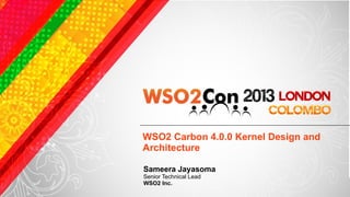WSO2 Carbon 4.0.0 Kernel Design and
Architecture

Sameera Jayasoma
Senior Technical Lead
WSO2 Inc.
 