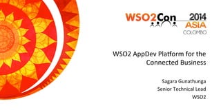 WSO2	
  AppDev	
  Pla.orm	
  for	
  the	
  
Connected	
  Business	
  
Sagara	
  Gunathunga	
  
Senior	
  Technical	
  Lead	
  
WSO2	
  
 