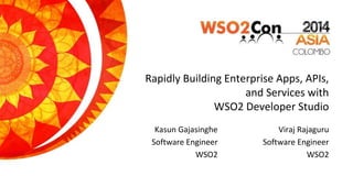 Rapidly Building Enterprise Apps, APIs,
and Services with
WSO2 Developer Studio
Viraj Rajaguru
Software Engineer
WSO2
Kasun Gajasinghe
Software Engineer
WSO2
 