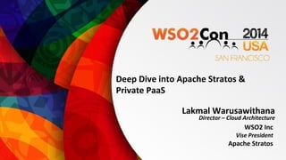 Deep Dive into Apache Stratos & 
Private PaaS 
Lakmal Warusawithana 
Director – Cloud Architecture 
WSO2 Inc 
Vise President 
Apache Stratos 
 