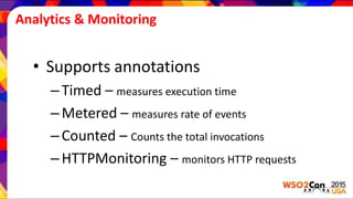 Analytics & Monitoring
• Supports annotations
–Timed – measures execution time
–Metered – measures rate of events
–Counted – Counts the total invocations
–HTTPMonitoring – monitors HTTP requests
 