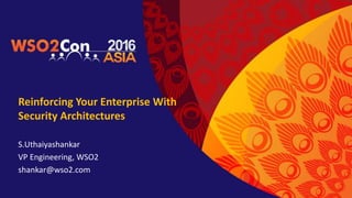 Reinforcing Your Enterprise With
Security Architectures
S.Uthaiyashankar
VP Engineering, WSO2
shankar@wso2.com
 
